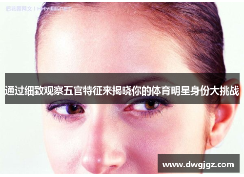 通过细致观察五官特征来揭晓你的体育明星身份大挑战